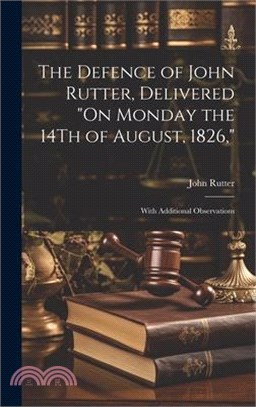 The Defence of John Rutter, Delivered "On Monday the 14Th of August, 1826,": With Additional Observations