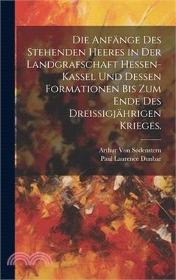 Die Anfänge des stehenden Heeres in der Landgrafschaft Hessen-Kassel und dessen Formationen bis zum Ende des dreißigjährigen Krieges.
