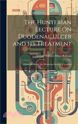 The Hunterian Lecture On Duodenal Ulcer and Its Treatment: Delivered Before the Hunterian Society of London
