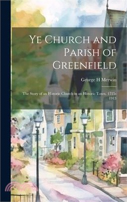 Ye Church and Parish of Greenfield; the Story of an Historic Church in an Historic Town. 1725-1913