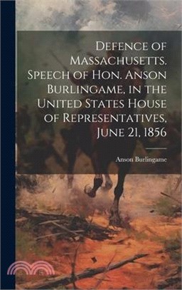 Defence of Massachusetts. Speech of Hon. Anson Burlingame, in the United States House of Representatives, June 21, 1856