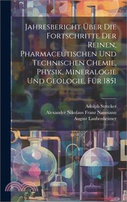 Jahresbericht über die Fortschritte der reinen, pharmaceutischen und technischen Chemie, Physik, Mineralogie und Geologie, Für 1851