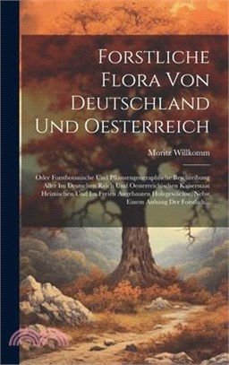 Forstliche Flora Von Deutschland Und Oesterreich: Oder Forstbotanische Und Pflanzengeographische Beschreibung Aller Im Deutschen Reich Und Oesterreich