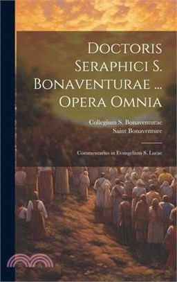 Doctoris Seraphici S. Bonaventurae ... Opera Omnia: Commentarius in Evangelium S. Lucae