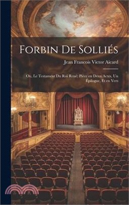 Forbin de Solliés; ou, Le testament du roi René; pièce en deux actes, un épilogue, et en vers