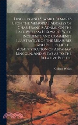 Lincoln and Seward. Remarks Upon the Memorial Address of Chas. Francis Adams, on the Late William H. Seward, With Incidents and Comments Illustrative