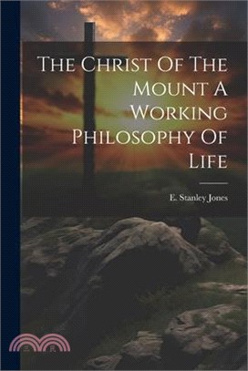 The Christ Of The Mount A Working Philosophy Of Life