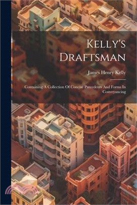 Kelly's Draftsman: Containing A Collection Of Concise Precedents And Forms In Conveyancing