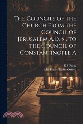 The Councils of the Church From the Council of Jerusalem A.D. 51, to the Council of Constantinople A