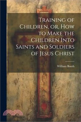 Training of Children, or, How to Make the Children Into Saints and Soldiers of Jesus Christ