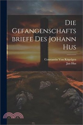 Die Gefangenschaftsbriefe Des Johann Hus