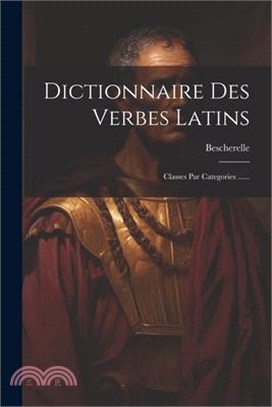 Dictionnaire Des Verbes Latins: Classes Par Categories ......