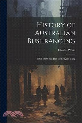 History of Australian Bushranging: 1863-1880. Ben Hall to the Kelly Gang
