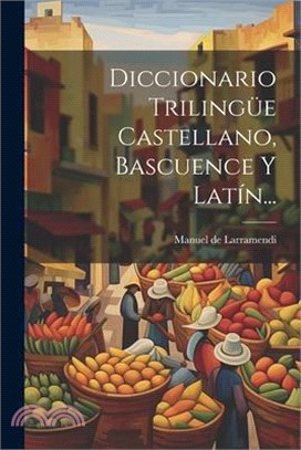 Diccionario Trilingüe Castellano, Bascuence Y Latín...