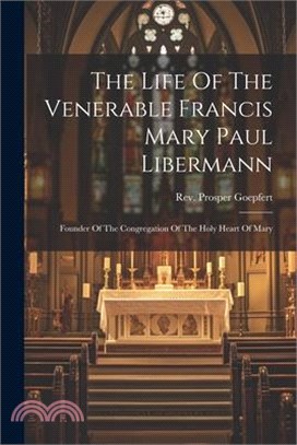 The Life Of The Venerable Francis Mary Paul Libermann: Founder Of The Congregation Of The Holy Heart Of Mary