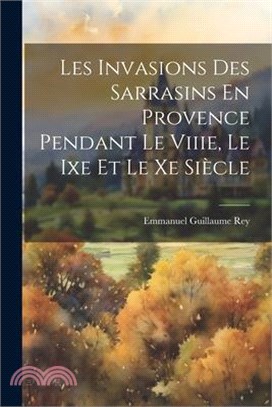 Les Invasions Des Sarrasins En Provence Pendant Le Viiie, Le Ixe Et Le Xe Siècle