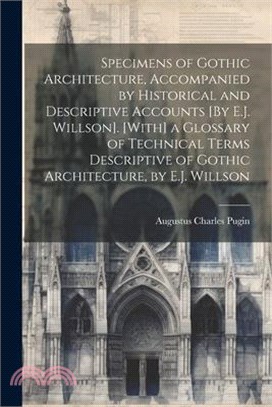 Specimens of Gothic Architecture, Accompanied by Historical and Descriptive Accounts [By E.J. Willson]. [With] a Glossary of Technical Terms Descripti