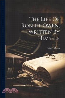 The Life Of Robert Owen, Written By Himself