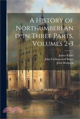 A History of Northumberland, in Three Parts, Volumes 2-3