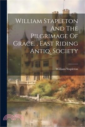 William Stapleton And The Pilgrimage Of Grace., East Riding Antiq. Society