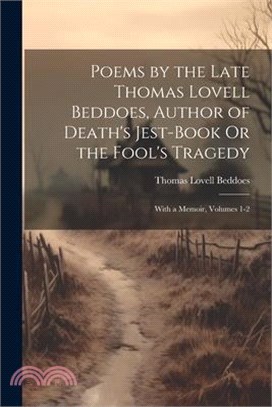 Poems by the Late Thomas Lovell Beddoes, Author of Death's Jest-Book Or the Fool's Tragedy: With a Memoir, Volumes 1-2