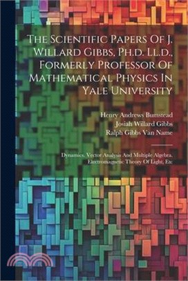 The Scientific Papers Of J. Willard Gibbs, Ph.d. Ll.d., Formerly Professor Of Mathematical Physics In Yale University: Dynamics. Vector Analysis And M