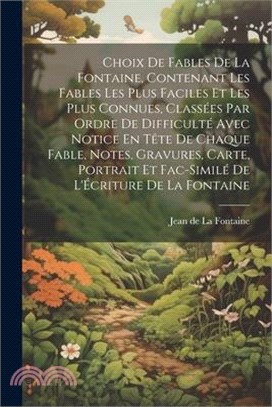 Choix De Fables De La Fontaine, Contenant Les Fables Les Plus Faciles Et Les Plus Connues, Classées Par Ordre De Difficulté Avec Notice En Tête De Cha