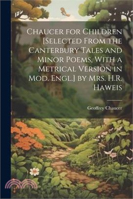Chaucer for Children [Selected From the Canterbury Tales and Minor Poems, With a Metrical Version in Mod. Engl.] by Mrs. H.R. Haweis