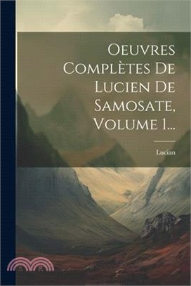 Oeuvres Complètes De Lucien De Samosate, Volume 1...