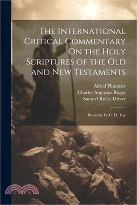 The International Critical Commentary On the Holy Scriptures of the Old and New Testaments: Proverbs, by C. H. Toy