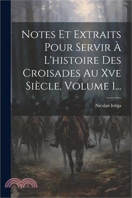 Notes Et Extraits Pour Servir À L'histoire Des Croisades Au Xve Siècle, Volume 1...