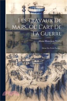 Les Travaux De Mars, Ou L'art De La Guerre: Divisé En Trois Parties...