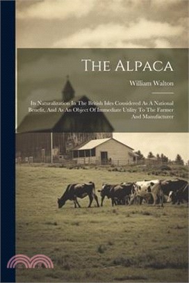The Alpaca: Its Naturalization In The British Isles Considered As A National Benefit, And As An Object Of Immediate Utility To The