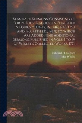 Standard Sermons, Consisting of Forty-four Discourses, Published in Four Volumes, in 1746, 1748, 1750, and 1760 (4th ed., 1787); to Which are Added Ni