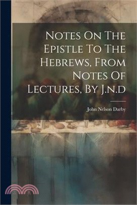 Notes On The Epistle To The Hebrews, From Notes Of Lectures, By J.n.d