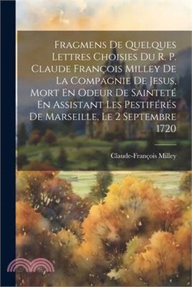 Fragmens De Quelques Lettres Choisies Du R. P. Claude François Milley De La Compagnie De Jesus, Mort En Odeur De Sainteté En Assistant Les Pestiférés