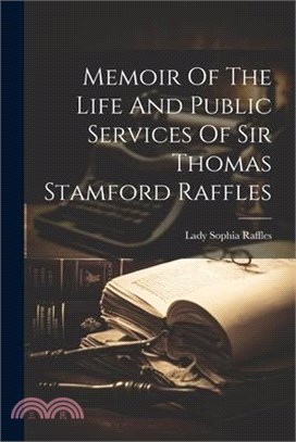 Memoir Of The Life And Public Services Of Sir Thomas Stamford Raffles