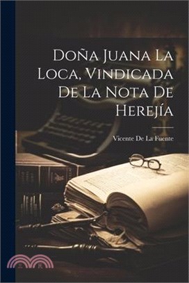 Doña Juana La Loca, Vindicada De La Nota De Herejía