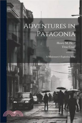 Adventures in Patagonia; a Missionary's Exploring Trip