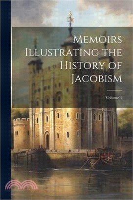 Memoirs Illustrating the History of Jacobism; Volume 1
