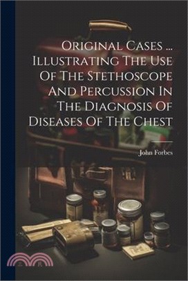 Original Cases ... Illustrating The Use Of The Stethoscope And Percussion In The Diagnosis Of Diseases Of The Chest