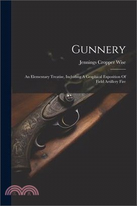 Gunnery: An Elementary Treatise, Including A Graphical Exposition Of Field Artillery Fire