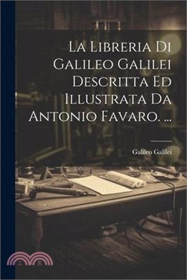 La Libreria Di Galileo Galilei Descritta Ed Illustrata Da Antonio Favaro. ...