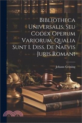 Bibliotheca Universalis, Seu Codex Operum Variorum, Qualia Sunt I. Diss. De Naevis Juris Romani