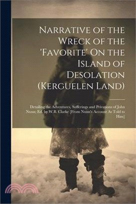 Narrative of the Wreck of the 'favorite' On the Island of Desolation (Kerguelen Land): Detailing the Adventures, Sufferings and Privations of John Nun