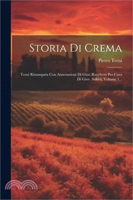 Storia Di Crema: Terni Ristampata Con Annotazioni Di Gius. Racchetti Per Cura Di Giov. Solera, Volume 1...