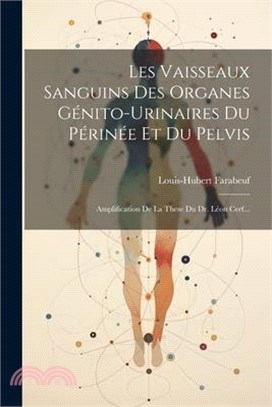 Les Vaisseaux Sanguins Des Organes Génito-urinaires Du Périnée Et Du Pelvis: Amplification De La These Du Dr. Léon Cerf...