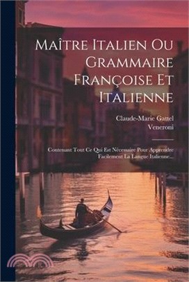 Maître Italien Ou Grammaire Françoise Et Italienne: Contenant Tout Ce ...