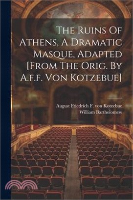 The Ruins Of Athens, A Dramatic Masque, Adapted [from The Orig. By A.f.f. Von Kotzebue]