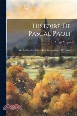 Histoire De Pascal Paoli: Ou, La Dernière Guerre De L'indépendance, 1755-1807